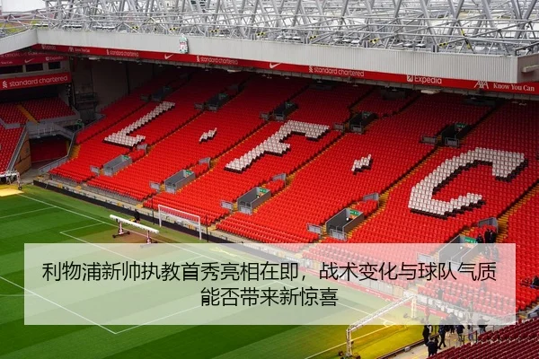 利物浦新帅执教首秀亮相在即，战术变化与球队气质能否带来新惊喜